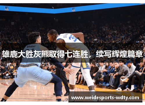 雄鹿大胜灰熊取得七连胜，续写辉煌篇章