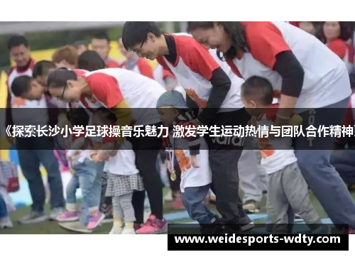 《探索长沙小学足球操音乐魅力 激发学生运动热情与团队合作精神》