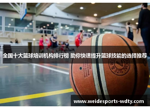 全国十大篮球培训机构排行榜 助你快速提升篮球技能的选择推荐