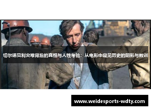 切尔诺贝利灾难背后的真相与人性考验：从电影中窥见历史的阴影与教训