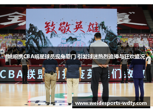 姚明携CBA明星球员现身厦门 引发球迷热烈追捧与狂欢盛况