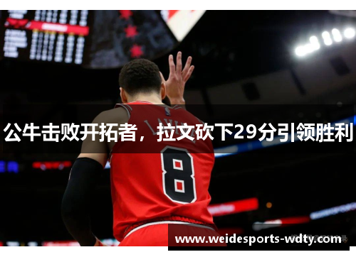 公牛击败开拓者，拉文砍下29分引领胜利