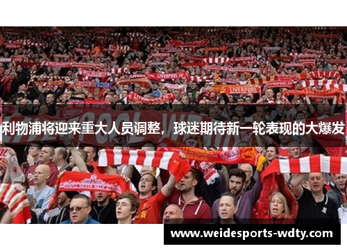 利物浦将迎来重大人员调整，球迷期待新一轮表现的大爆发