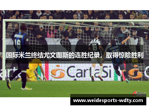 国际米兰终结尤文图斯的连胜纪录，取得惊险胜利