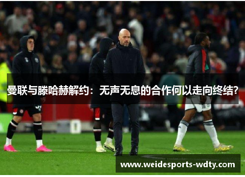 曼联与滕哈赫解约：无声无息的合作何以走向终结？