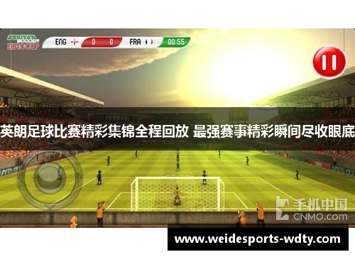 英朗足球比赛精彩集锦全程回放 最强赛事精彩瞬间尽收眼底