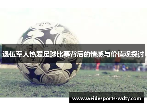 退伍军人热爱足球比赛背后的情感与价值观探讨