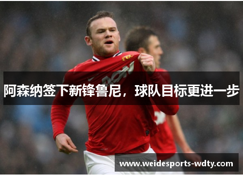 阿森纳签下新锋鲁尼，球队目标更进一步