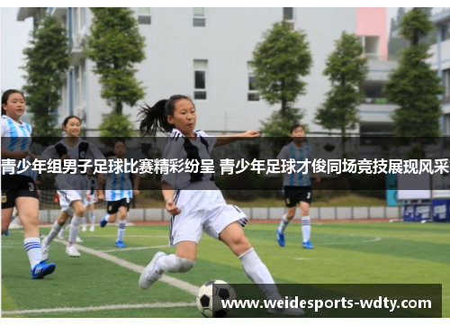 青少年组男子足球比赛精彩纷呈 青少年足球才俊同场竞技展现风采