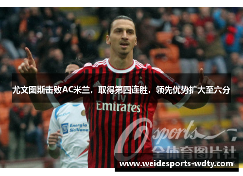 尤文图斯击败AC米兰，取得第四连胜，领先优势扩大至六分