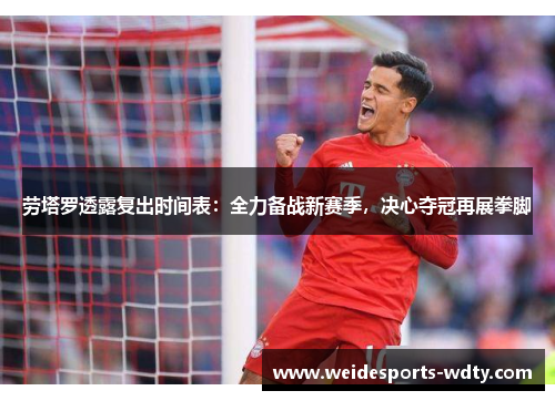 劳塔罗透露复出时间表：全力备战新赛季，决心夺冠再展拳脚