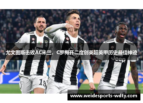 尤文图斯击败AC米兰，C罗梅开二度创英超英甲历史最佳神迹