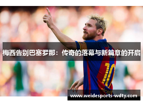 梅西告别巴塞罗那：传奇的落幕与新篇章的开启