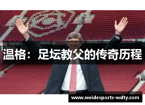 温格：足坛教父的传奇历程