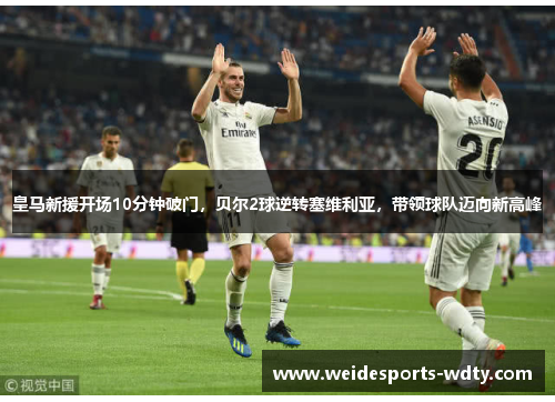 皇马新援开场10分钟破门，贝尔2球逆转塞维利亚，带领球队迈向新高峰