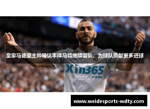 皇家马德里主帅确认本泽马将继续留队，为球队贡献更多进球