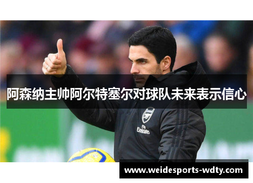 阿森纳主帅阿尔特塞尔对球队未来表示信心