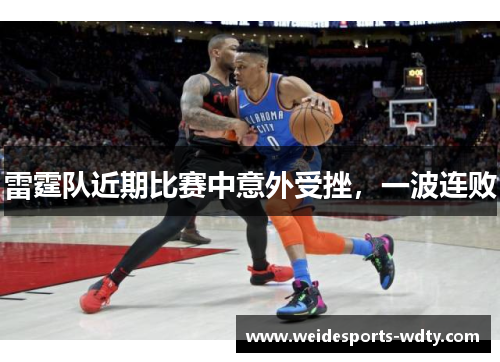 雷霆队近期比赛中意外受挫,一波连败