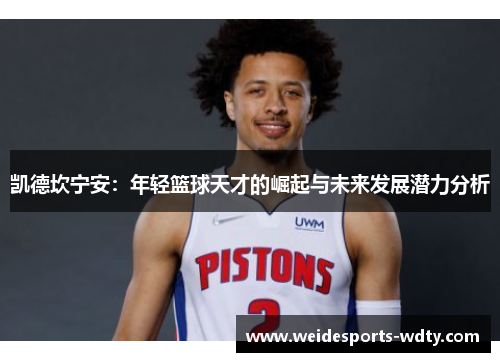 凯德坎宁安:年轻篮球天才的崛起与未来发展潜力分析