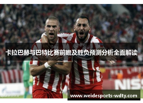 卡拉巴赫与巴特比赛前瞻及胜负预测分析全面解读