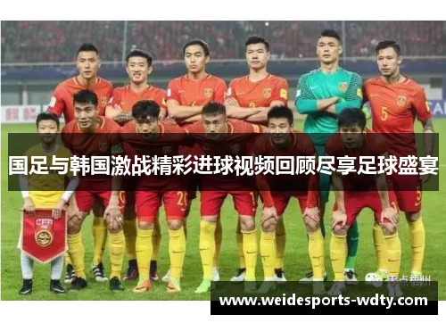 国足与韩国激战精彩进球视频回顾尽享足球盛宴