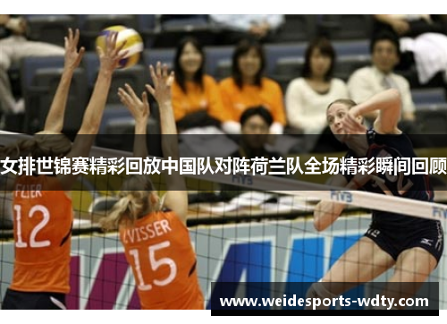 女排世锦赛精彩回放中国队对阵荷兰队全场精彩瞬间回顾