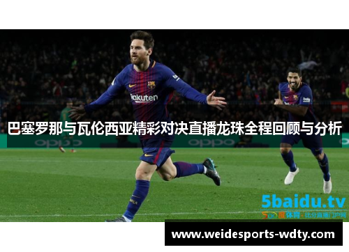 巴塞罗那与瓦伦西亚精彩对决直播龙珠全程回顾与分析