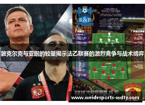 敦克尔克与亚眠的较量揭示法乙联赛的激烈竞争与战术博弈