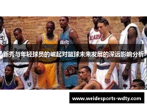 新秀与年轻球员的崛起对篮球未来发展的深远影响分析