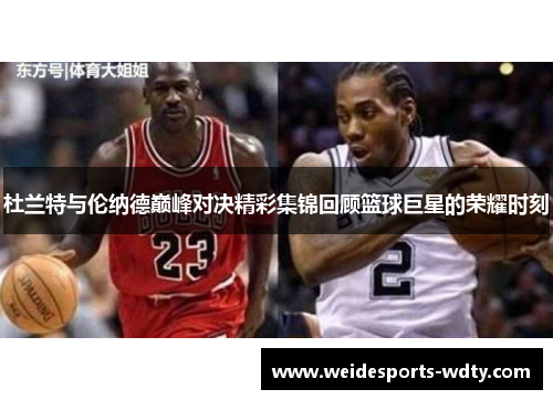 杜兰特与伦纳德巅峰对决精彩集锦回顾篮球巨星的荣耀时刻