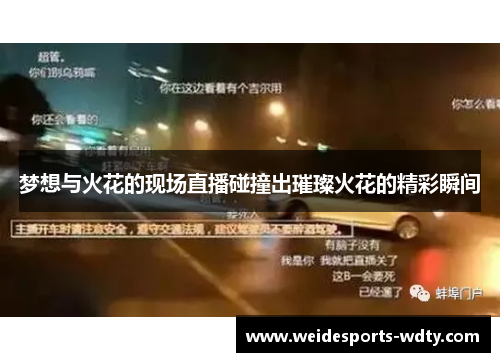 梦想与火花的现场直播碰撞出璀璨火花的精彩瞬间