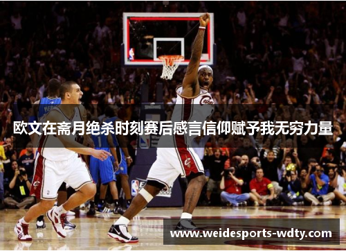 欧文在斋月绝杀时刻赛后感言信仰赋予我无穷力量