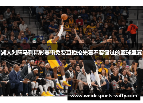 湖人对阵马刺精彩赛事免费直播抢先看不容错过的篮球盛宴