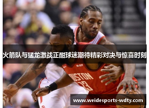 火箭队与猛龙激战正酣球迷期待精彩对决与惊喜时刻