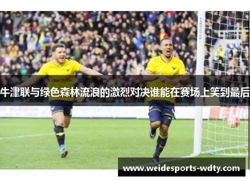牛津联与绿色森林流浪的激烈对决谁能在赛场上笑到最后