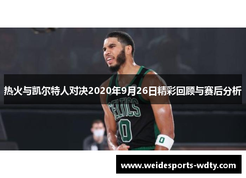 热火与凯尔特人对决2020年9月26日精彩回顾与赛后分析