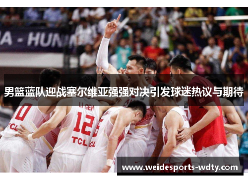 男篮蓝队迎战塞尔维亚强强对决引发球迷热议与期待