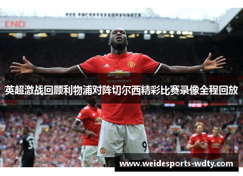 英超激战回顾利物浦对阵切尔西精彩比赛录像全程回放