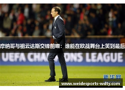 摩纳哥与祖云达斯交锋前瞻：谁能在欧战舞台上笑到最后