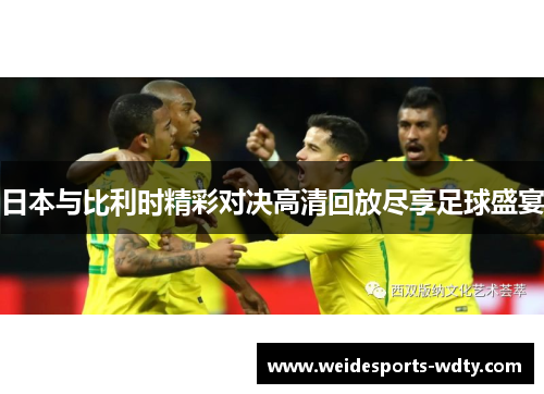 日本与比利时精彩对决高清回放尽享足球盛宴